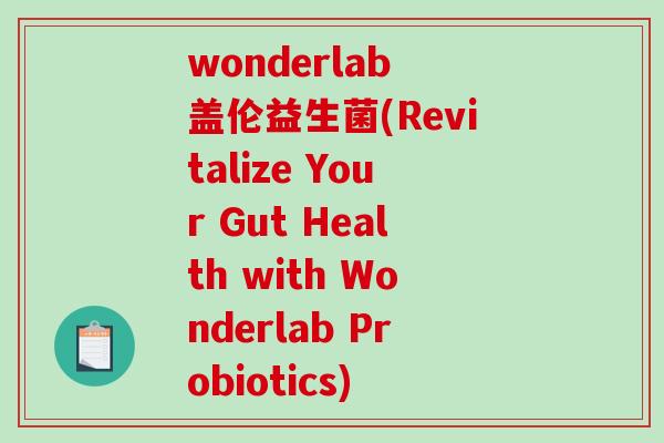 wonderlab 盖伦益生菌(Revitalize Your Gut Health with Wonderlab Probiotics) wonderlab 盖伦益生菌(Revitalize Your Gut Health with Wonderlab Probiotics)