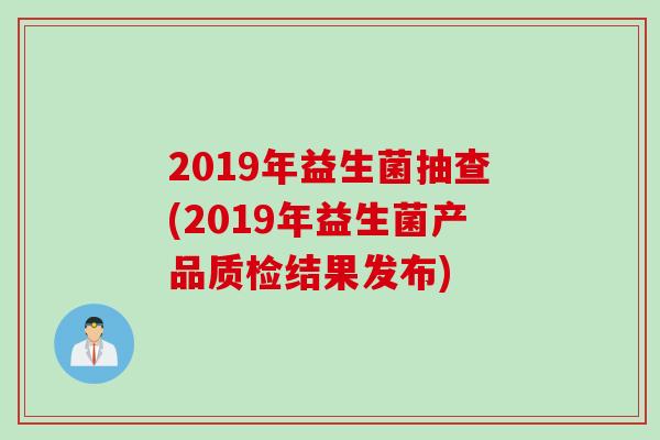 2019年益生菌抽查(2019年益生菌产品质检结果发布)