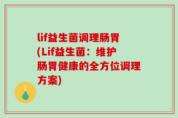 lif益生菌调理肠胃(Lif益生菌:维护肠胃健康的全方位调理方案) lif益生菌调理肠胃(Lif益生菌:维护肠胃健康的全方位调理方案)