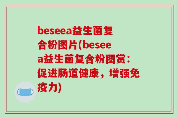 beseea益生菌复合粉图片(beseea益生菌复合粉图赏:促进肠道健康,增强力) beseea益生菌复合粉图片(beseea益生菌复合粉图赏:促进肠道健康,增强力)