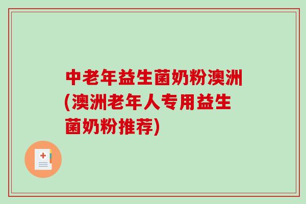 中老年益生菌奶粉澳洲(澳洲老年人专用益生菌奶粉推荐)