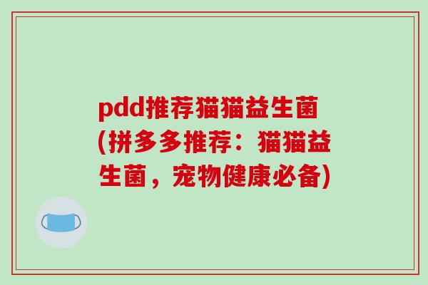 pdd推荐猫猫益生菌(拼多多推荐:猫猫益生菌,宠物健康必备) pdd推荐猫猫益生菌(拼多多推荐:猫猫益生菌,宠物健康必备)
