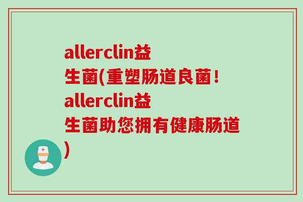 allerclin益生菌(重塑肠道良菌！allerclin益生菌助您拥有健康肠道)