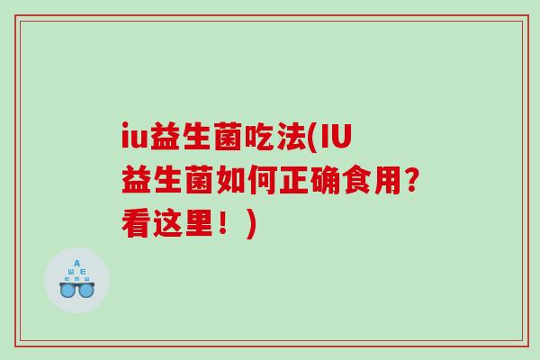 iu益生菌吃法(IU益生菌如何正确食用？看这里！)