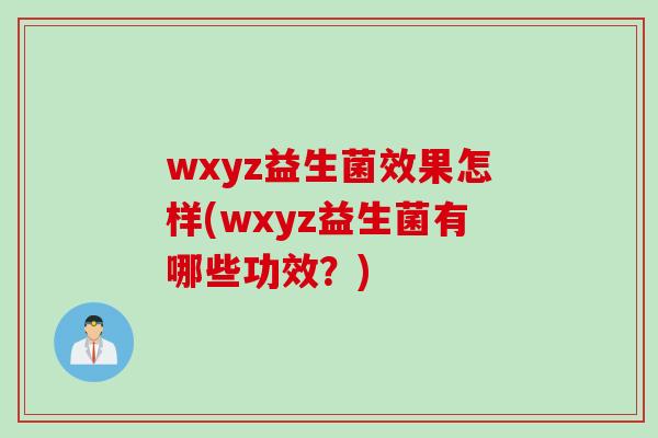 wxyz益生菌效果怎样(wxyz益生菌有哪些功效?) wxyz益生菌效果怎样(wxyz益生菌有哪些功效?)