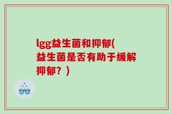 lgg益生菌和抑郁(益生菌是否有助于缓解抑郁？)
