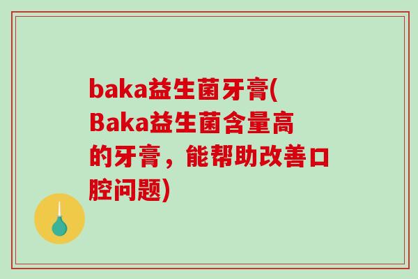 baka益生菌牙膏(Baka益生菌含量高的牙膏,能帮助改善口腔问题) baka益生菌牙膏(Baka益生菌含量高的牙膏,能帮助改善口腔问题)