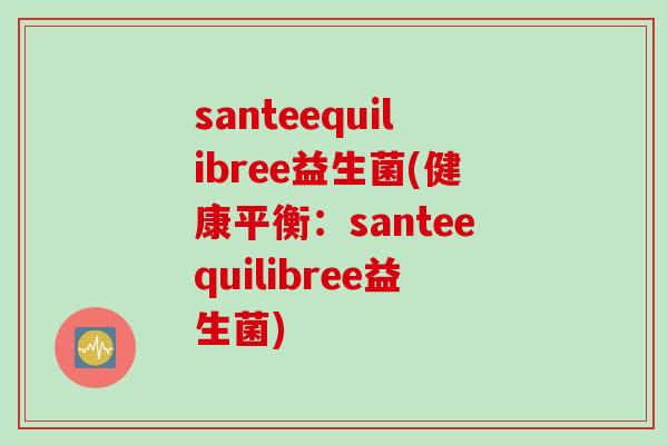 santeequilibree益生菌(健康平衡：santeequilibree益生菌)