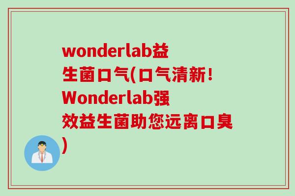 wonderlab益生菌口气(口气清新!Wonderlab强效益生菌助您远离) wonderlab益生菌口气(口气清新!Wonderlab强效益生菌助您远离)