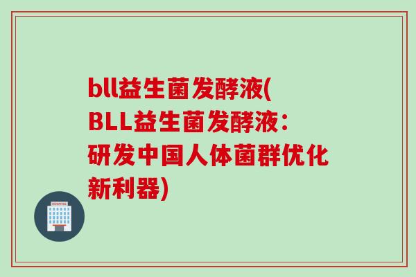 bll益生菌发酵液(BLL益生菌发酵液：研发中国人体菌群优化新利器)