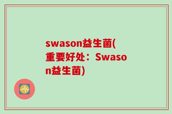 swason益生菌(重要好处：Swason益生菌)