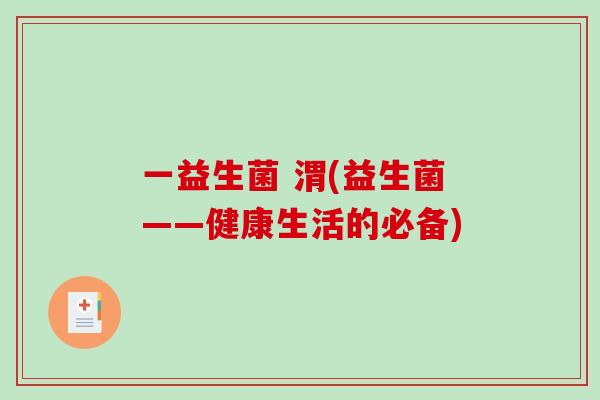一益生菌 渭(益生菌——健康生活的必备)
