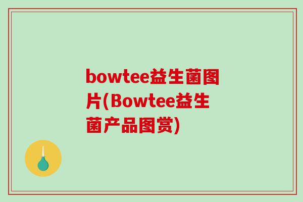 bowtee益生菌图片(Bowtee益生菌产品图赏) bowtee益生菌图片(Bowtee益生菌产品图赏)