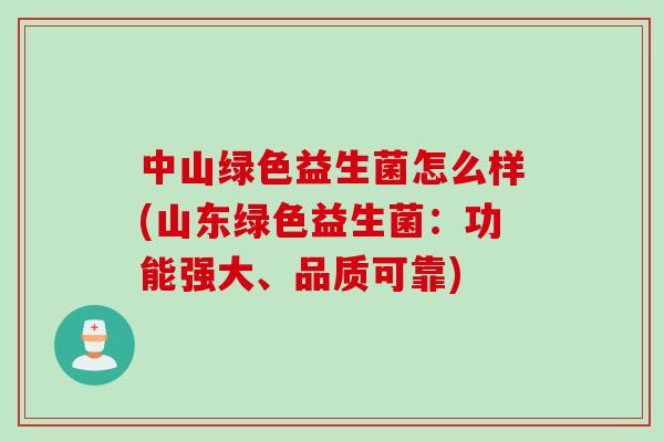 中山绿色益生菌怎么样(山东绿色益生菌：功能强大、品质可靠)