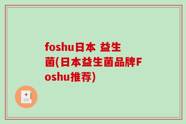 foshu日本 益生菌(日本益生菌品牌Foshu推荐) foshu日本 益生菌(日本益生菌品牌Foshu推荐)