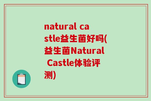natural castle益生菌好吗(益生菌Natural Castle体验评测) natural castle益生菌好吗(益生菌Natural Castle体验评测)