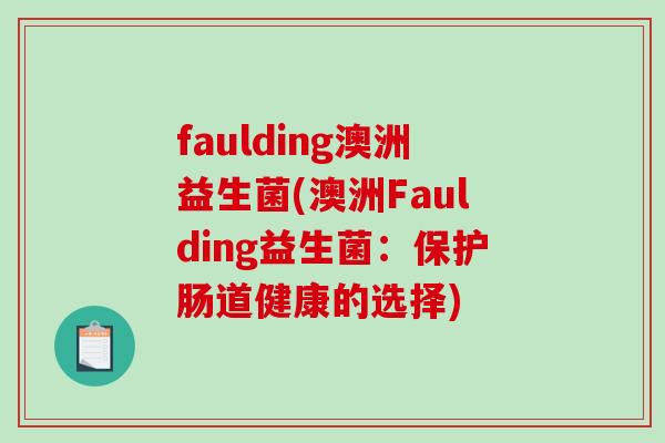 faulding澳洲益生菌(澳洲Faulding益生菌:保护肠道健康的选择) faulding澳洲益生菌(澳洲Faulding益生菌:保护肠道健康的选择)