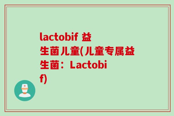 lactobif 益生菌儿童(儿童专属益生菌:Lactobif) lactobif 益生菌儿童(儿童专属益生菌:Lactobif)