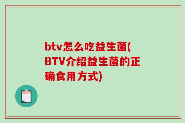 btv怎么吃益生菌(BTV介绍益生菌的正确食用方式) btv怎么吃益生菌(BTV介绍益生菌的正确食用方式)