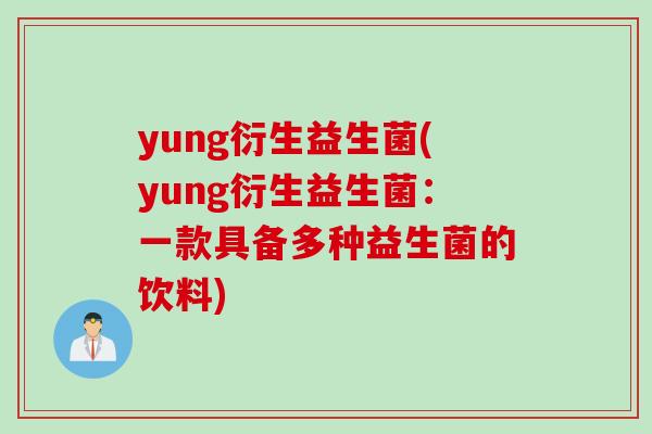 yung衍生益生菌(yung衍生益生菌：一款具备多种益生菌的饮料)