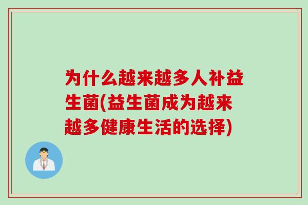 为什么越来越多人补益生菌(益生菌成为越来越多健康生活的选择)