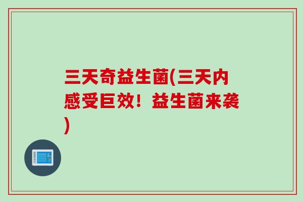 三天奇益生菌(三天内感受巨效！益生菌来袭)
