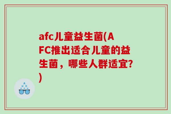 afc儿童益生菌(AFC推出适合儿童的益生菌,哪些人群适宜?) afc儿童益生菌(AFC推出适合儿童的益生菌,哪些人群适宜?)
