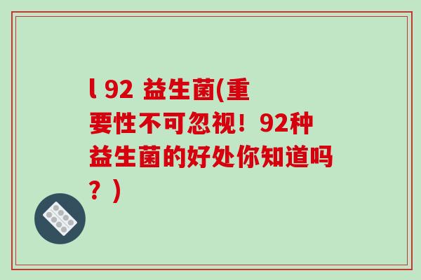 l 92 益生菌(重要性不可忽视！92种益生菌的好处你知道吗？)
