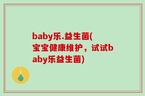 baby乐.益生菌(宝宝健康维护，试试baby乐益生菌)
