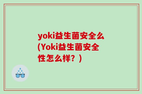 yoki益生菌安全么(Yoki益生菌安全性怎么样?) yoki益生菌安全么(Yoki益生菌安全性怎么样?)