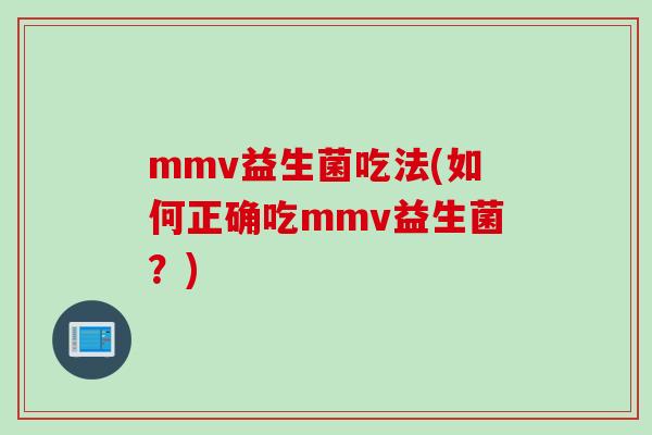mmv益生菌吃法(如何正确吃mmv益生菌?) mmv益生菌吃法(如何正确吃mmv益生菌?)