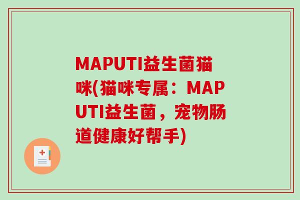 MAPUTI益生菌猫咪(猫咪专属:MAPUTI益生菌,宠物肠道健康好帮手) MAPUTI益生菌猫咪(猫咪专属:MAPUTI益生菌,宠物肠道健康好帮手)