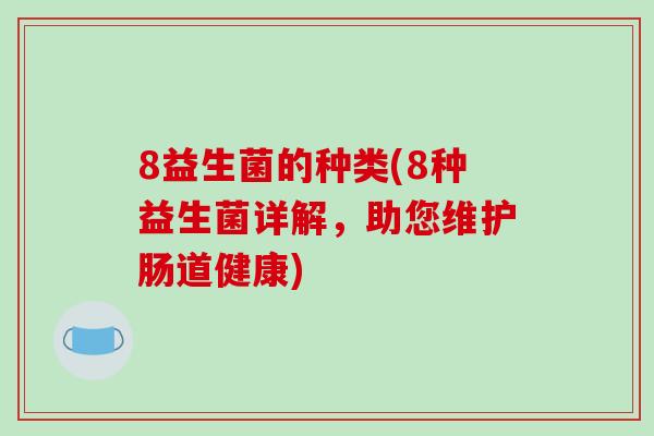 8益生菌的种类(8种益生菌详解,助您维护肠道健康) 8益生菌的种类(8种益生菌详解,助您维护肠道健康)