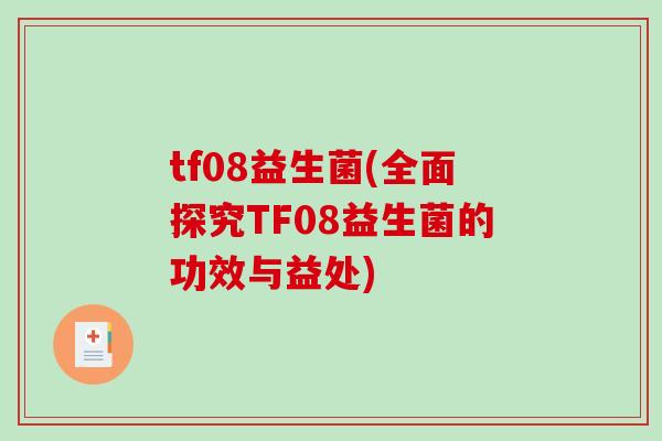tf08益生菌(全面探究TF08益生菌的功效与益处) tf08益生菌(全面探究TF08益生菌的功效与益处)