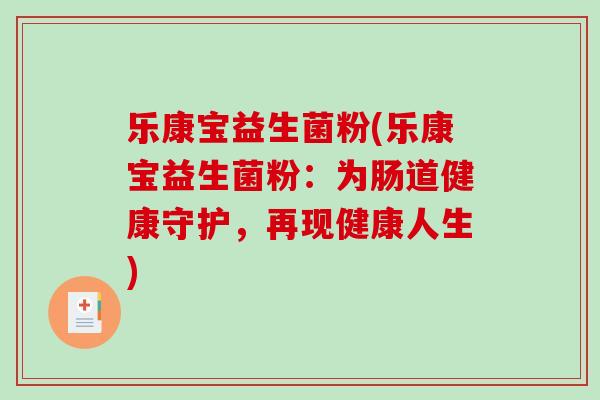 乐康宝益生菌粉(乐康宝益生菌粉:为肠道健康守护,再现健康人生) 乐康宝益生菌粉(乐康宝益生菌粉:为肠道健康守护,再现健康人生)