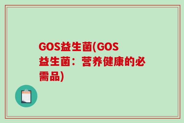 GOS益生菌(GOS益生菌:营养健康的必需品) GOS益生菌(GOS益生菌:营养健康的必需品)
