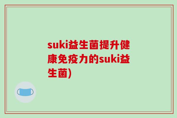 suki益生菌提升健康免疫力的suki益生菌)