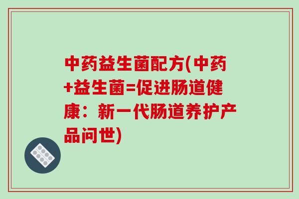 益生菌配方(+益生菌=促进肠道健康:新一代肠道养护产品问世) 益生菌配方(+益生菌=促进肠道健康:新一代肠道养护产品问世)