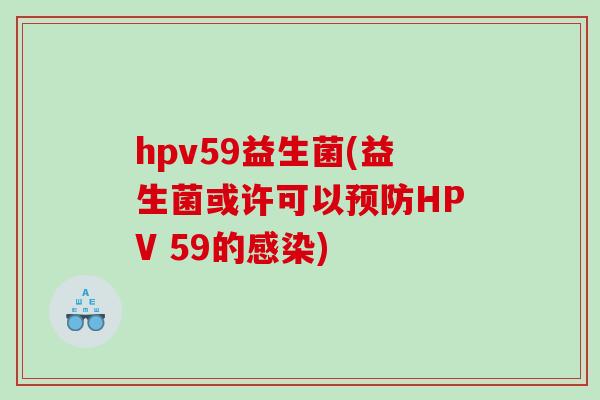 hpv59益生菌(益生菌或许可以预防HPV 59的感染)