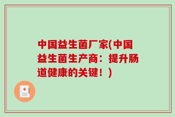 中国益生菌厂家(中国益生菌生产商：提升肠道健康的关键！)