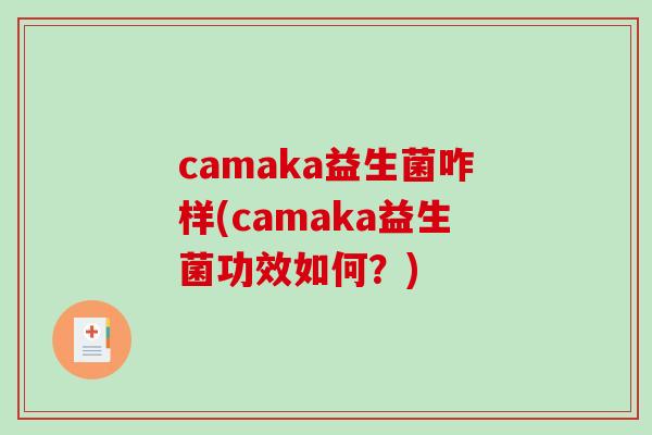 camaka益生菌咋样(camaka益生菌功效如何？)