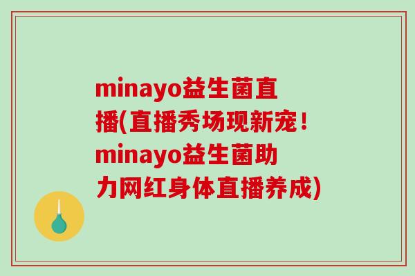 minayo益生菌直播(直播秀场现新宠!minayo益生菌助力网红身体直播养成) minayo益生菌直播(直播秀场现新宠!minayo益生菌助力网红身体直播养成)