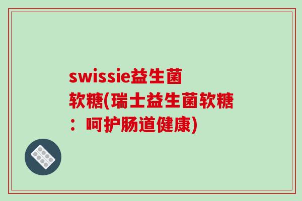 swissie益生菌软糖(瑞士益生菌软糖:呵护肠道健康) swissie益生菌软糖(瑞士益生菌软糖:呵护肠道健康)