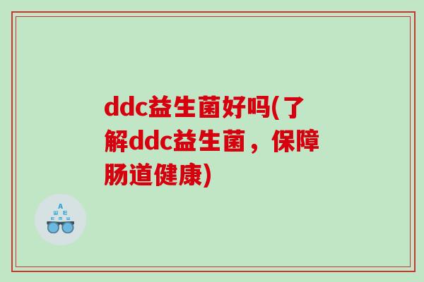 ddc益生菌好吗(了解ddc益生菌，保障肠道健康)