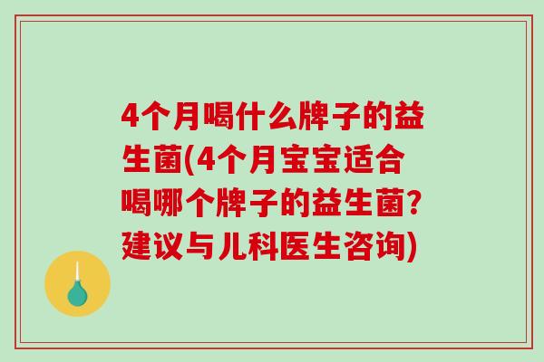 4个月喝什么牌子的益生菌(4个月宝宝适合喝哪个牌子的益生菌？建议与儿科医生咨询)