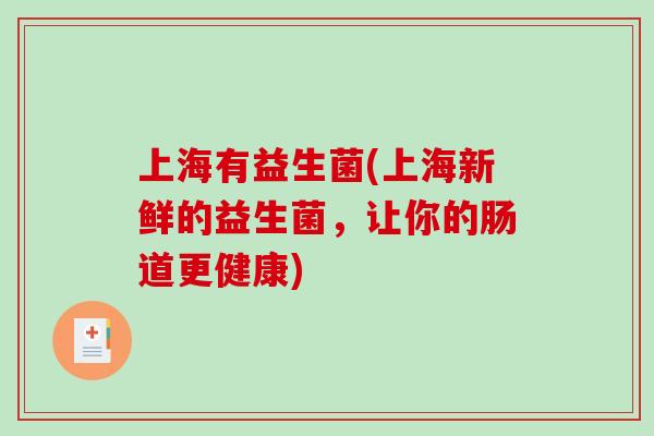 上海有益生菌(上海新鲜的益生菌，让你的肠道更健康)