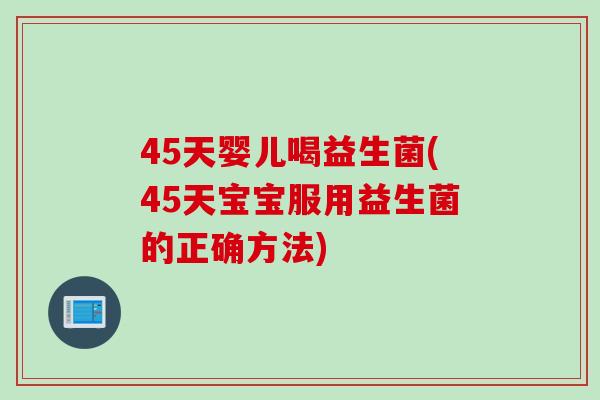 45天婴儿喝益生菌(45天宝宝服用益生菌的正确方法)