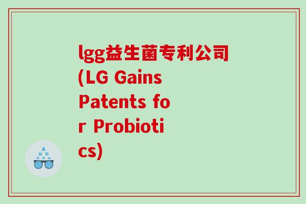 lgg益生菌专利公司(LG Gains Patents for Probiotics)