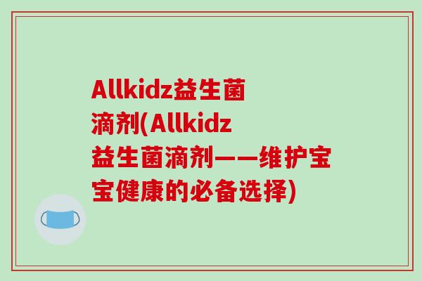 Allkidz益生菌滴剂(Allkidz益生菌滴剂——维护宝宝健康的必备选择)