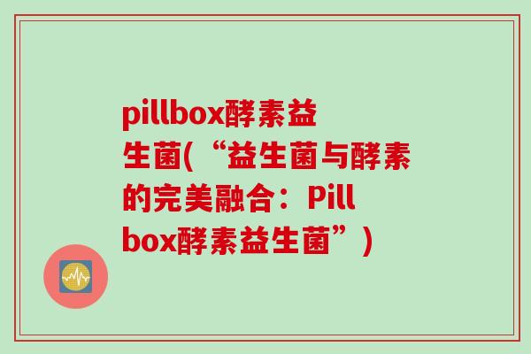 pillbox酵素益生菌(“益生菌与酵素的完美融合：Pillbox酵素益生菌”)